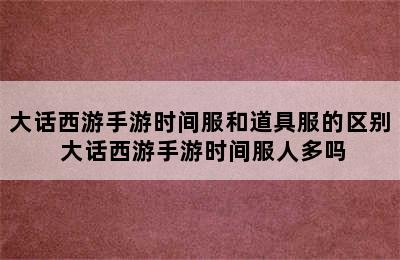 大话西游手游时间服和道具服的区别 大话西游手游时间服人多吗